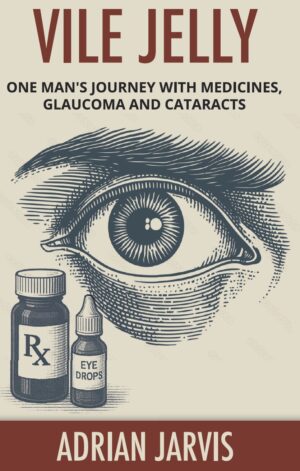 Vile Jelly: One Man’s Journey with Medicines, Glaucoma and Cataracts